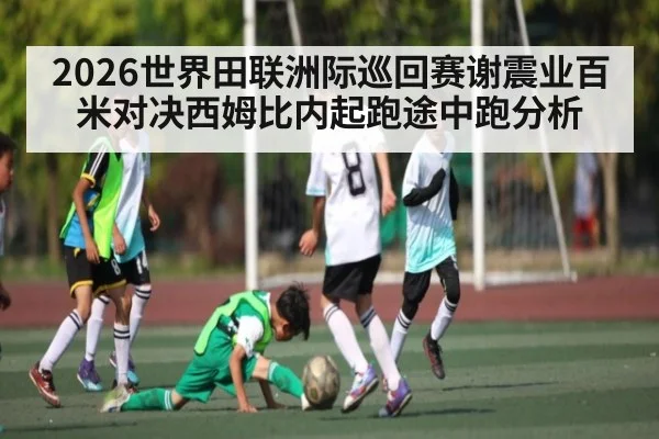 2026世界田联洲际巡回赛谢震业百米对决西姆比内起跑途中跑分析